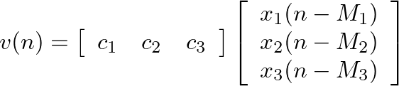 $\displaystyle v(n) =
\left[
\begin{array}{lll}
c_{1} & c_{2} & c_{3}
\end{a...
...in{array}{l}
x_{1}(n-M_1) \\ x_{2}(n-M_2) \\ x_{3}(n-M_3)
\end{array}\right]
$