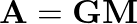 $\mathbf{A} = \mathbf{G}\mathbf{M}$