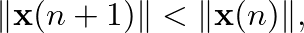$\displaystyle \Vert \mathbf{x}(n + 1) \Vert < \Vert \mathbf{x}(n) \Vert,
$
