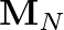 $\mathbf{M}_N$