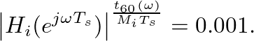 $\displaystyle \left\vert H_{i}(e^{j \omega T_s}) \right\vert^{\frac{t_{60}(\omega)}{M_{i}T_s}} = 0.001.
$