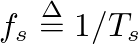 $f_{s} \ensuremath{\stackrel{\Delta}{=}}1 / T_s$