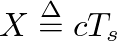 $X \ensuremath{\stackrel{\Delta}{=}}cT_s$