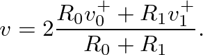 $\displaystyle v = 2 \frac{R_{0} v^{+}_{0} + R_{1} v^{+}_{1}}{R_{0} + R_{1}}.
$