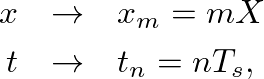\begin{eqnarray*}
x &\rightarrow& x_{m} = mX \\
t &\rightarrow& t_{n} = nT_s,
\end{eqnarray*}