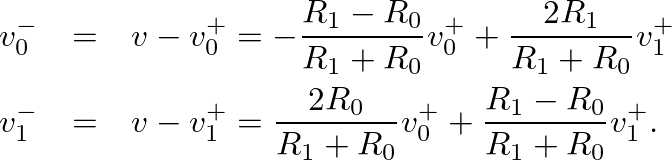 \begin{eqnarray*}
v^{-}_{0} &=& v - v^{+}_{0} = -\frac{R_{1} - R_{0}}{R_{1} + R_...
..._{0}} v^{+}_{0} + \frac{R_{1} - R_{0}}{R_{1} + R_{0}} v^{+}_{1}.
\end{eqnarray*}