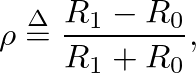 $\displaystyle \rho \ensuremath{\stackrel{\Delta}{=}}\frac{R_{1} - R_{0}}{R_{1} + R_{0}},
$