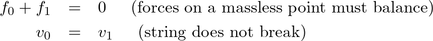 \begin{eqnarray*}
f_{0} + f_{1} &=& 0 \hspace{0.2in} \mbox{(forces on a massless...
...\
v_{0} &=& v_{1} \hspace{0.2in} \mbox{(string does not break)}
\end{eqnarray*}
