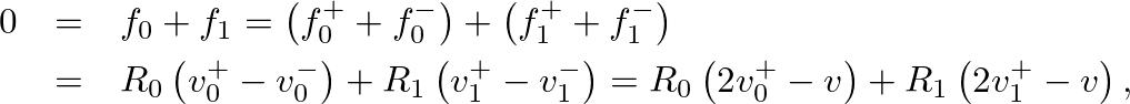 \begin{eqnarray*}
0 &=& f_{0} + f_{1} = \left(f^{+}_{0} + f^{-}_{0}\right) + \le...
...eft(2 v^{+}_{0} - v\right) + R_{1} \left(2 v^{+}_{1} - v\right),
\end{eqnarray*}
