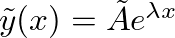$\tilde{y}(x) = \tilde{A} e^{\lambda x}$
