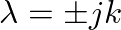 $\lambda = \pm j k$