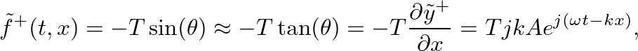 $\displaystyle \tilde{f}^{+}(t,x) = -T \sin(\theta) \approx -T \tan(\theta) = -T \frac{\partial{\tilde{y}^{+}}}{\partial{x}} = T j k A e^{j (\omega t - k x)},
$