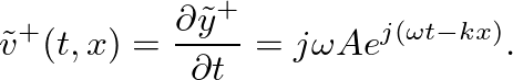 $\displaystyle \tilde{v}^{+}(t,x) = \frac{\partial{\tilde{y}^{+}}}{\partial{t}} = j\omega A e^{j (\omega t - k x)}.
$