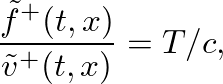 $\displaystyle \frac{\tilde{f}^{+}(t,x)}{\tilde{v}^{+}(t,x)} = T / c,
$