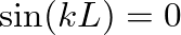 $\sin(k L) = 0$