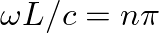 $\omega L / c = n \pi$