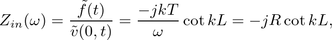 $\displaystyle Z_{in}(\omega) = \frac{\tilde{f}(t)}{\tilde{v}(0, t)} = \frac{-j k T}{\omega} \cot k L = -j R \cot kL,
$