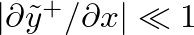 $\vert\partial{\tilde{y}^{+}}/\partial{x}\vert \ll 1$