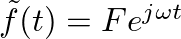 $\tilde{f}(t) = F e^{j \omega t}$
