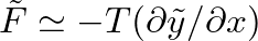$\tilde{F} \simeq -T (\partial{\tilde{y}} / \partial{x})$