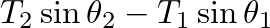 $T_{2} \sin \theta_{2} - T_{1} \sin \theta_{1}$