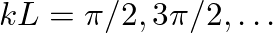 $k L = \pi/2, 3\pi/2, \ldots$