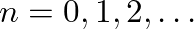 $n = 0, 1, 2, \ldots$
