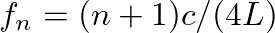 $f_n = (n+1) c / (4 L)$