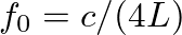 $f_0 = c / (4 L)$