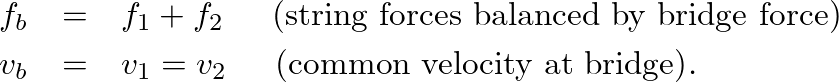 \begin{eqnarray*}
f_{b} &=& f_{1} + f_{2} \hspace{0.2in} \mbox{(string forces ba...
...v_{1} = v_{2} \hspace{0.2in} \mbox{(common velocity at bridge)}.
\end{eqnarray*}