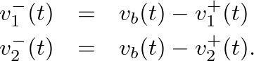\begin{eqnarray*}
v^{-}_{1}(t) &=& v_{b}(t) - v^{+}_{1}(t) \\
v^{-}_{2}(t) &=& v_{b}(t) - v^{+}_{2}(t).
\end{eqnarray*}