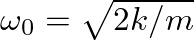 $\omega_{0} = \sqrt{2 k/m}$