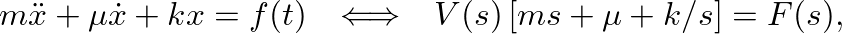 $\displaystyle m \ddot{x} + \mu \dot{x} + k x = f(t) \hspace{0.1in} \Longleftrightarrow \hspace{0.1in} V(s) \left[m s + \mu + k/s \right] = F(s),
$