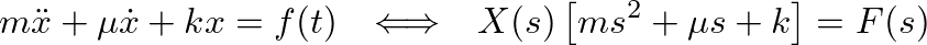 $\displaystyle m \ddot{x} + \mu \dot{x} + k x = f(t) \hspace{0.1in} \Longleftrightarrow \hspace{0.1in} X(s) \left[m s^2 + \mu s + k \right] = F(s)
$
