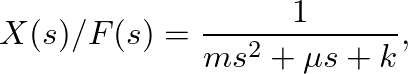 $\displaystyle m \ddot{x} + \mu \dot{x} + k x = f(t) \hspace{0.1in} \Longleftrightarrow \hspace{0.1in} X(s) \left[m s^2 + \mu s + k \right] = F(s)
$