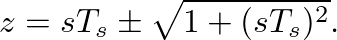 $\displaystyle z = sT_s \pm \sqrt{1 + (sT_s)^2}.
$