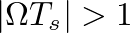 $\vert\Omega T_s\vert > 1$