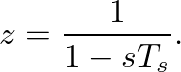 $\displaystyle z = \frac{1}{1 - s T_s}.
$