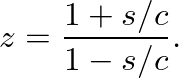 $\displaystyle z = \frac{1 + s/c}{1 - s/c}.
$