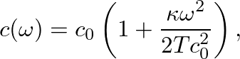 $\displaystyle c(\omega) = c_0\left( 1 + \frac{\kappa \omega^2}{2 T c_0^2} \right),
$