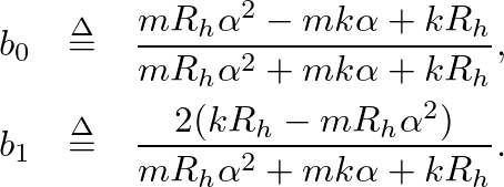 \begin{eqnarray*}
b_{0} &\ensuremath{\stackrel{\Delta}{=}}& \frac{mR_{h} \alpha^...
...R_{h} -mR_{h}\alpha^{2})}{mR_{h}\alpha^{2} + mk\alpha + kR_{h}}.
\end{eqnarray*}