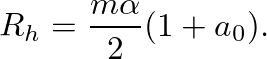 $\displaystyle R_{h} = \frac{m\alpha}{2}(1 + a_{0}).
$