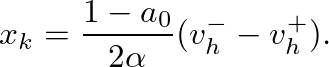 $\displaystyle x_{k} = \frac{1-a_{0}}{2 \alpha} (v_{h}^{-} - v_{h}^{+}).
$