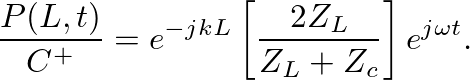 $\displaystyle \frac{P(L,t)}{C^{+}} = e^{-jkL}\left[\frac{2 Z_{L}}{Z_{L} + Z_{c}}\right] e^{j\omega t}.
$