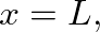 $x=L,$
