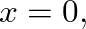 $x=0,$