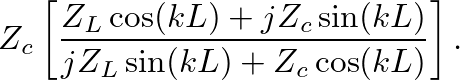 $\displaystyle Z_{c}\left[\frac{Z_{L} \cos (kL) + j Z_{c} \sin(kL)}{jZ_{L} \sin(kL) + Z_{c} \cos(kL)}\right].$