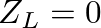$Z_{L} = 0$