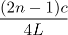 $\displaystyle \frac{(2 n - 1) c}{4 L}$