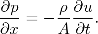 $\displaystyle \ensuremath{\frac{\partial {p}}{\partial {x}}} = -\frac{\rho}{A} \ensuremath{\frac{\partial {u}}{\partial {t}}}.
$